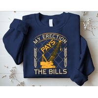 Crane Operator My Erection Pays The Bills Funny Construction Sweatshirt