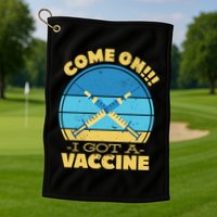 Come On I Got A Vaccine Golf Towel