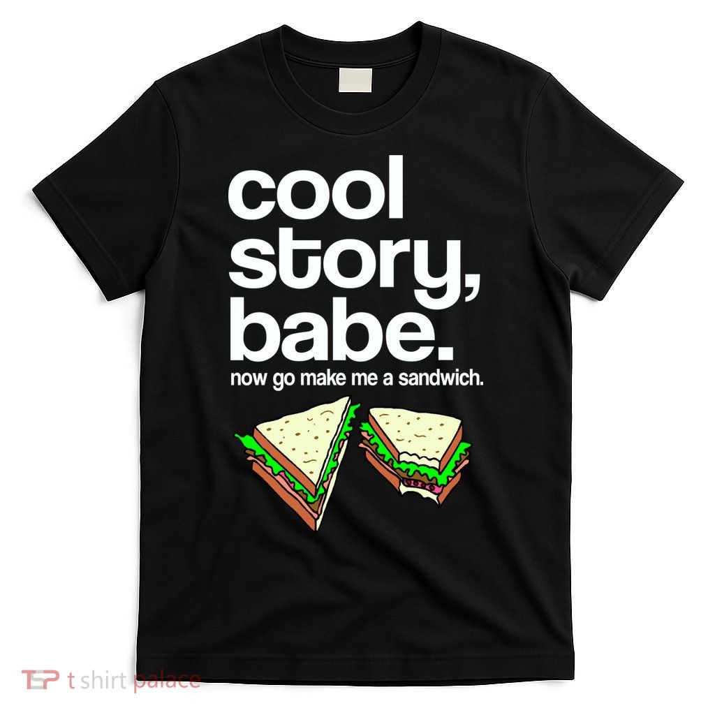 Cool Story Babe Now Make Me a Sandwich T-Shirt