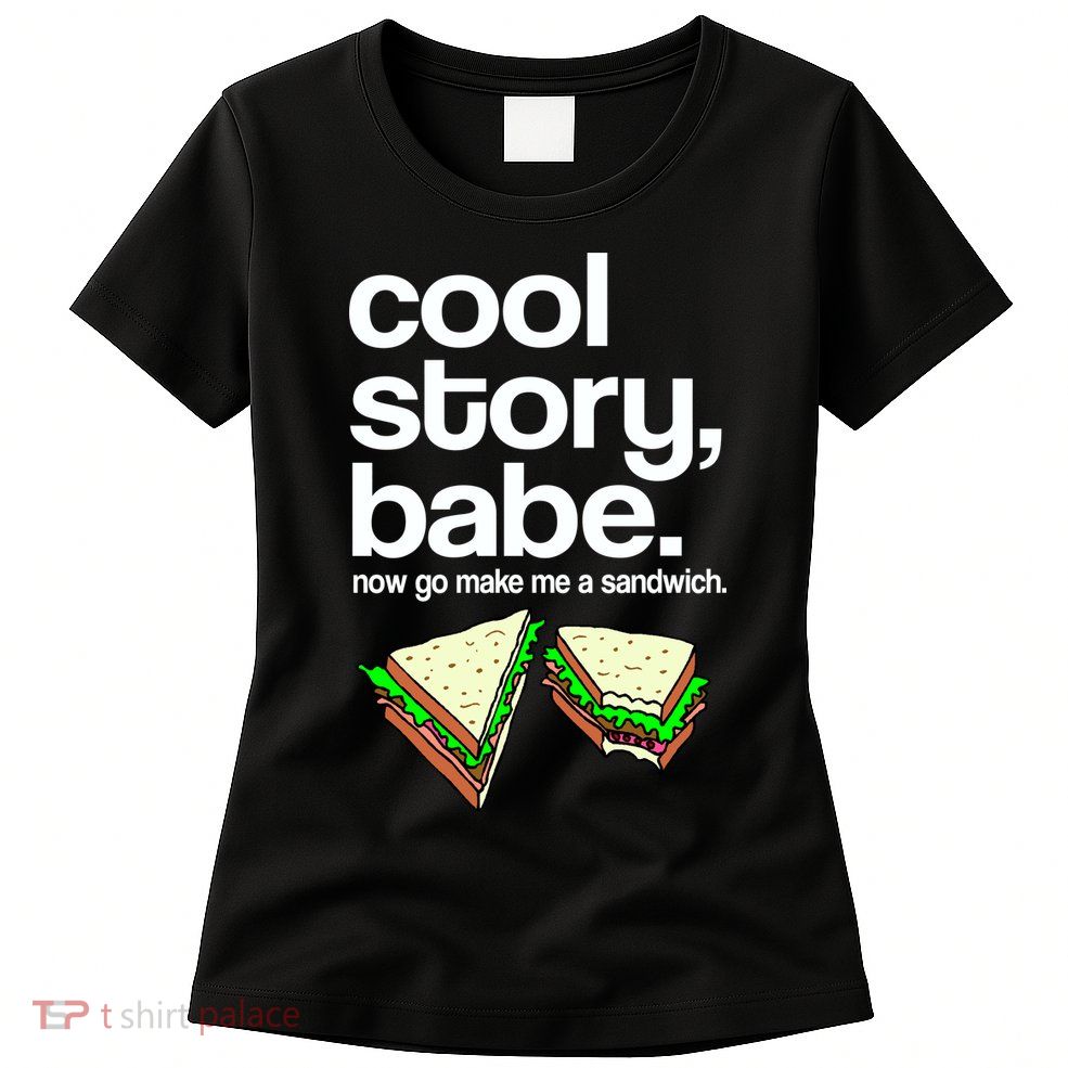 Cool Story Babe Now Make Me a Sandwich Womens T-Shirt