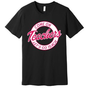 Come On Teachers Lets Go Teach Back To School Premium T-Shirt