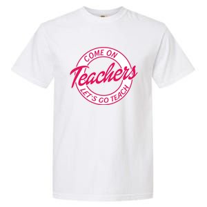 Come On Teachers Lets Go Teach Back To School Garment-Dyed Heavyweight T-Shirt