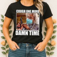 Cough One More Damn Time Womens T-Shirt