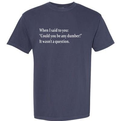 Could You Be Any Dumber Garment-Dyed Heavyweight T-Shirt