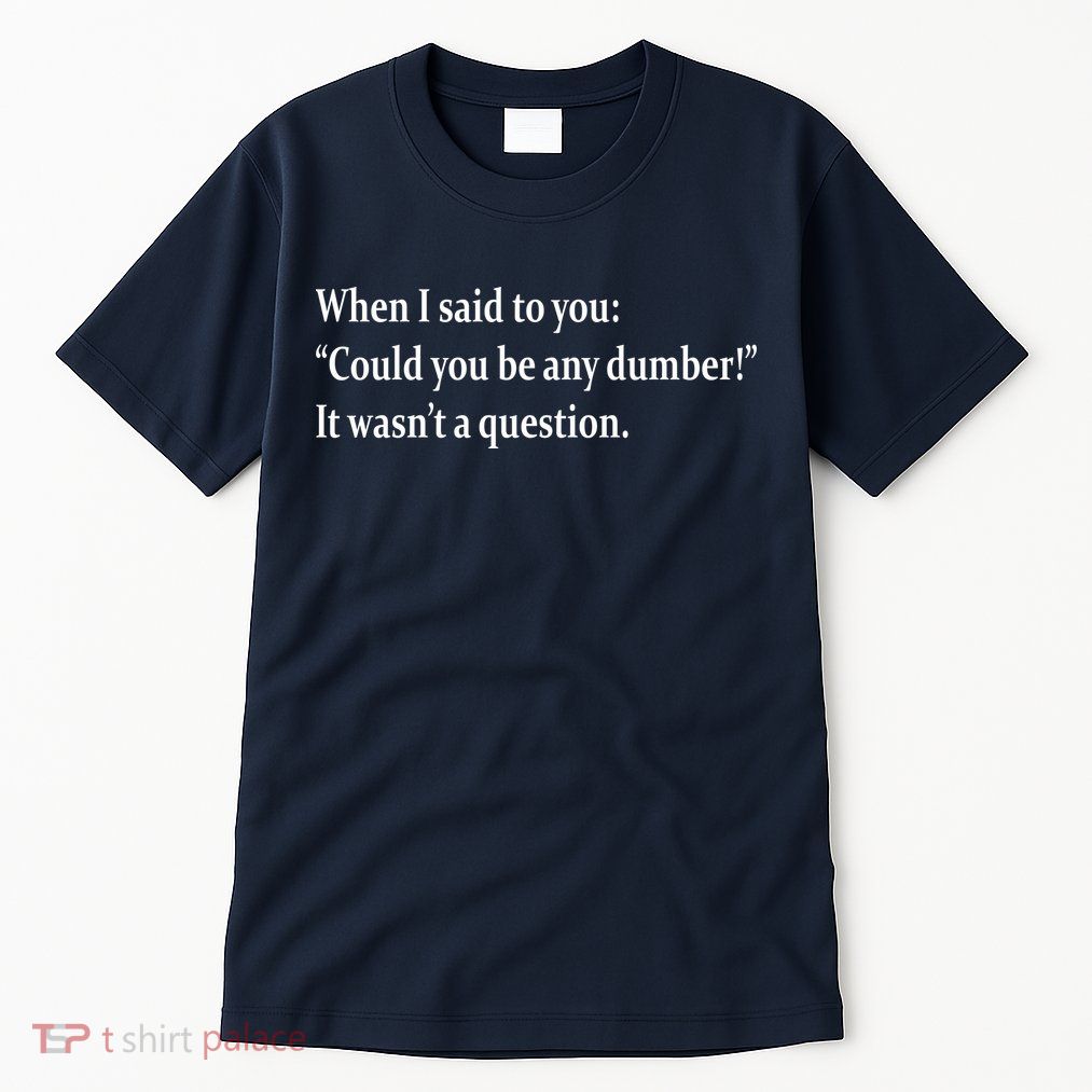 Could You Be Any Dumber Tall T-Shirt