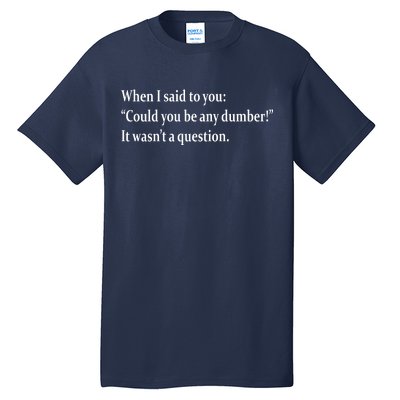 Could You Be Any Dumber Tall T-Shirt