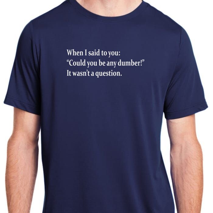 Could You Be Any Dumber Adult ChromaSoft Performance T-Shirt