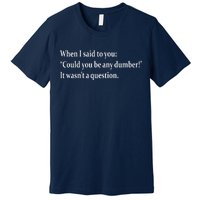 Could You Be Any Dumber Premium T-Shirt