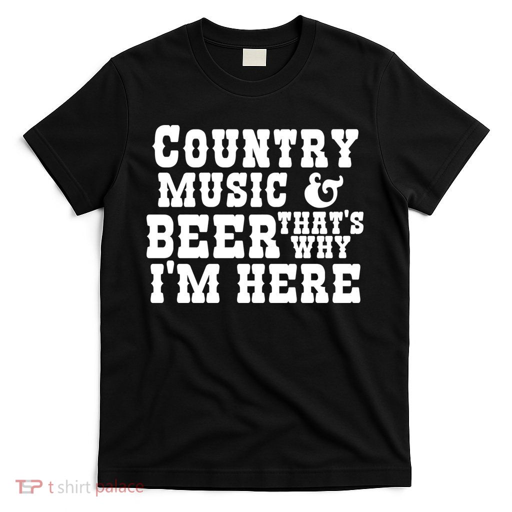 Country Music And Beer That's Why Im Here T-Shirt