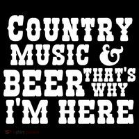 Country Music And Beer That's Why Im Here T-Shirt