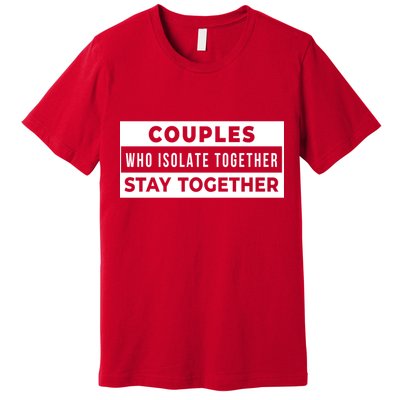 Couples Who Isolate Together Stay Together Premium T-Shirt