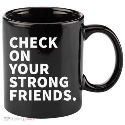 Check On Your Strong Friends Mental Health 11oz C Handle Ceramic Mug