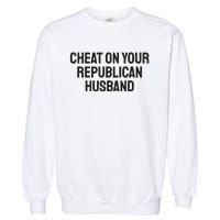 Cheat On Your Republican Husband Garment-Dyed Sweatshirt