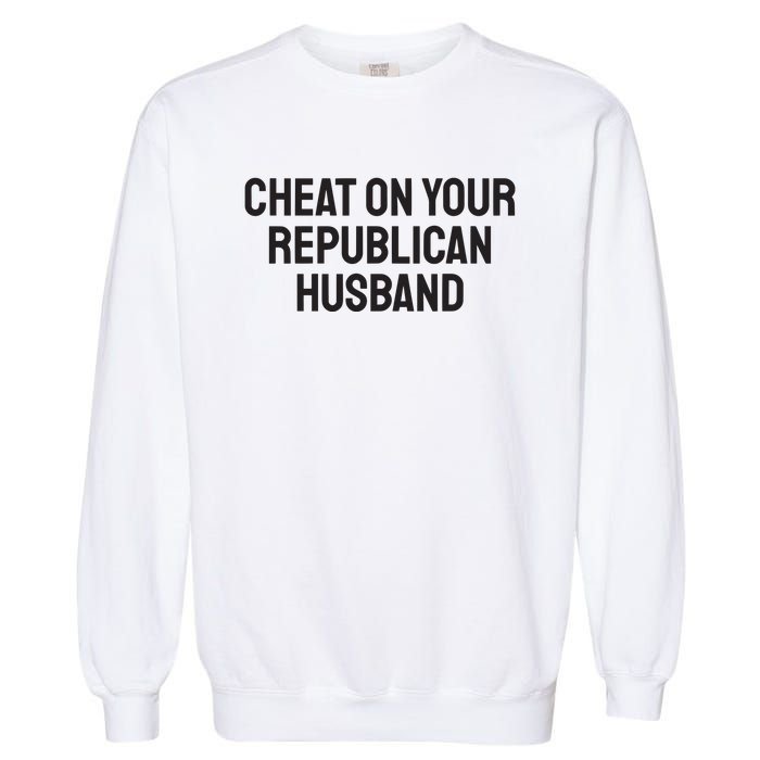 Cheat On Your Republican Husband Garment-Dyed Sweatshirt