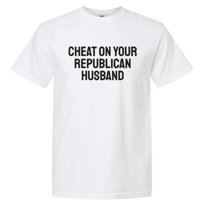 Cheat On Your Republican Husband Garment-Dyed Heavyweight T-Shirt