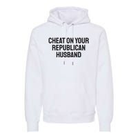 Cheat On Your Republican Husband Premium Hoodie