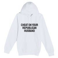 Cheat On Your Republican Husband Premium Pullover Hoodie