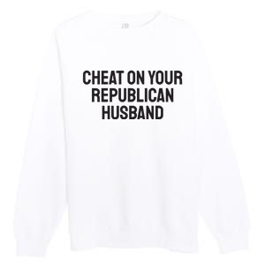 Cheat On Your Republican Husband Premium Crewneck Sweatshirt