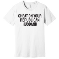 Cheat On Your Republican Husband Premium T-Shirt