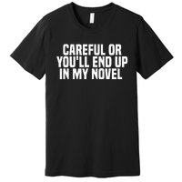 Careful Or Youll End Up In My Novel Funny Book Writer Premium T-Shirt