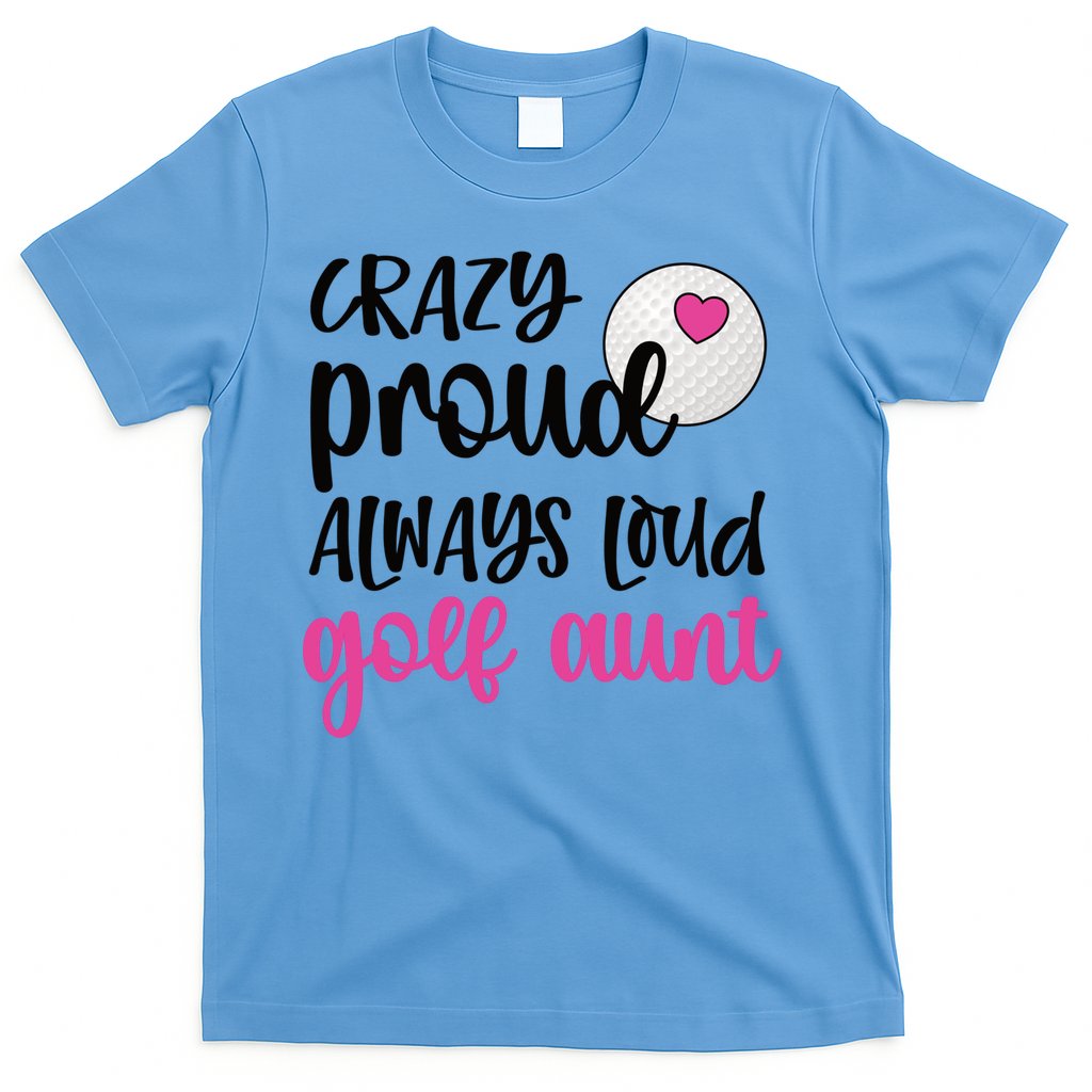Crazy Proud Always Loud Golf Aunt Of A Golfer Gift T-Shirt