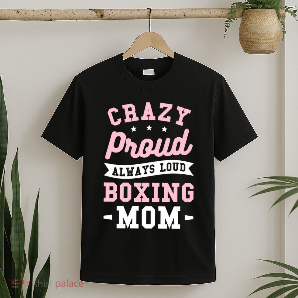 Crazy Proud Always Loud Boxing Mom Boxer Gift T-Shirt
