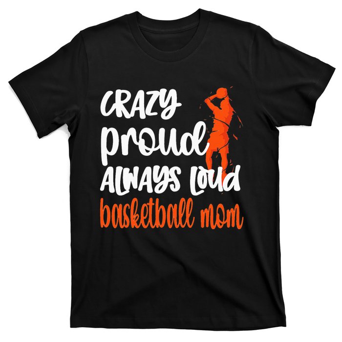 Crazy Proud Always Loud Basketball Mom Basketball T-Shirt