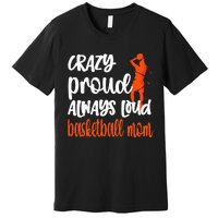 Crazy Proud Always Loud Basketball Mom Basketball Premium T-Shirt