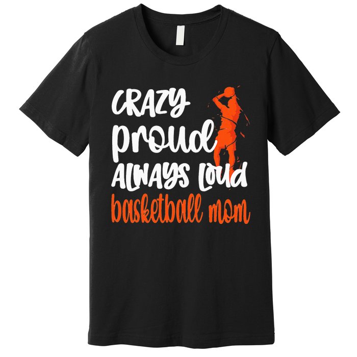 Crazy Proud Always Loud Basketball Mom Basketball Premium T-Shirt