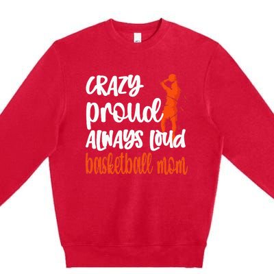 Crazy Proud Always Loud Basketball Mom Basketball Premium Crewneck Sweatshirt