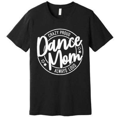 Crazy Proud Dance Mom Always Loud Dance Lover Gifts Premium T-Shirt