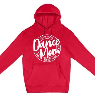 Crazy Proud Dance Mom Always Loud Dance Lover Gifts Premium Pullover Hoodie