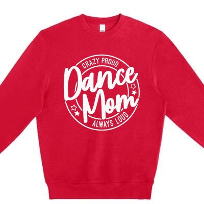 Crazy Proud Dance Mom Always Loud Dance Lover Gifts Premium Crewneck Sweatshirt