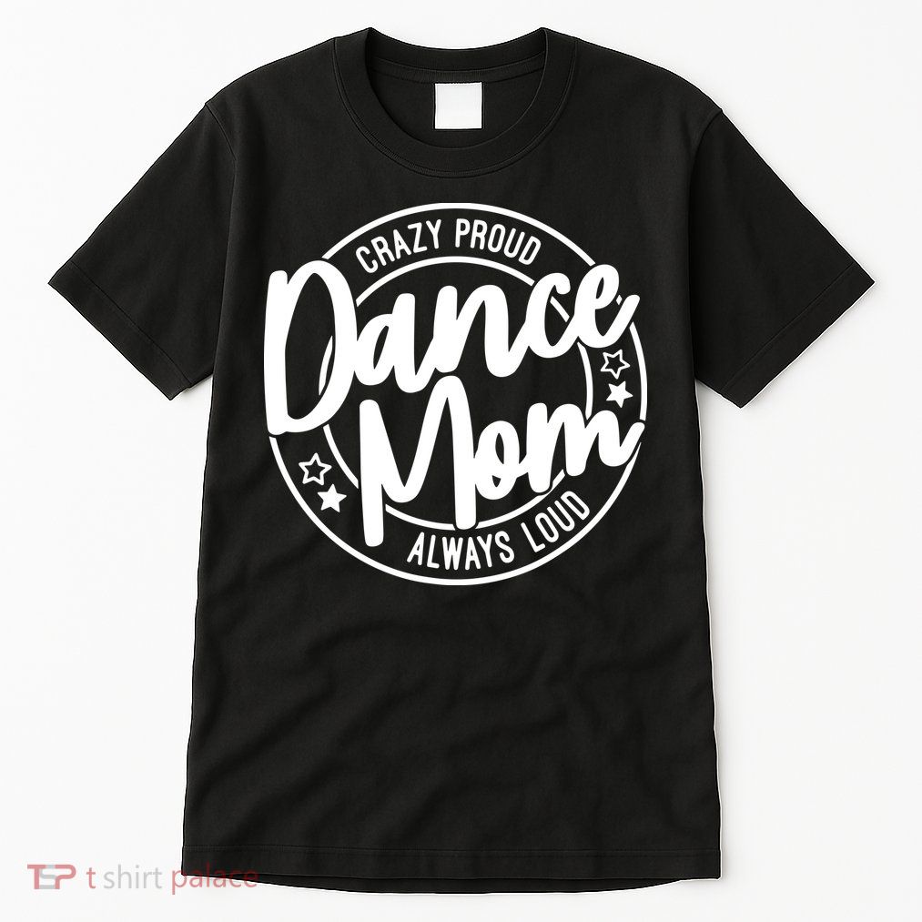 Crazy Proud Dance Mom Always Loud Dance Lover Gift Tall T-Shirt