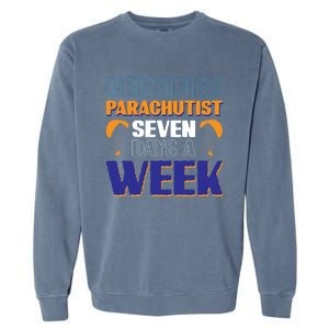 Certified Parachutist Funny Gift Seven Days A Week Meaningful Gift Garment-Dyed Sweatshirt