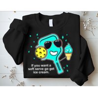 Cute Pickleball Meme If You Want A Soft Serve Go Get Ice Cream Gift Sweatshirt