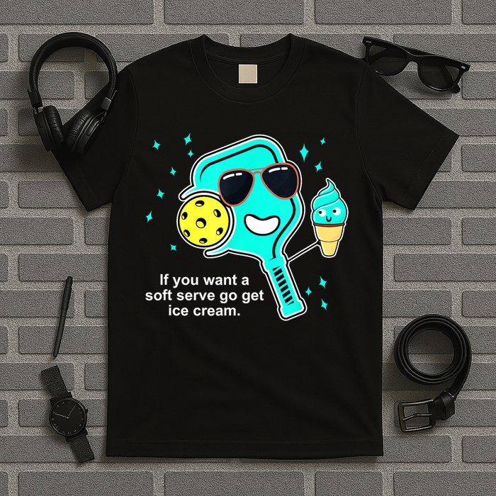 Cute Pickleball Meme If You Want A Soft Serve Go Get Ice Cream Gift T-Shirt