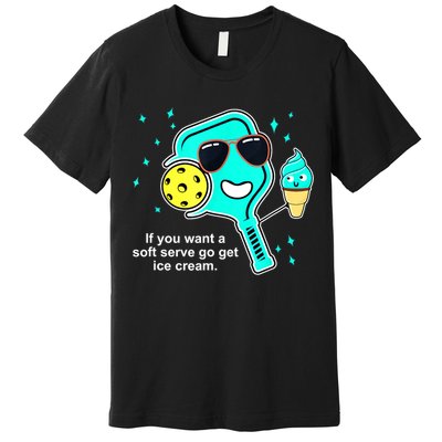 Cute Pickleball Meme If You Want A Soft Serve Go Get Ice Cream Gift Premium T-Shirt
