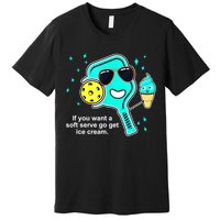 Cute Pickleball Meme If You Want A Soft Serve Go Get Ice Cream Gift Premium T-Shirt