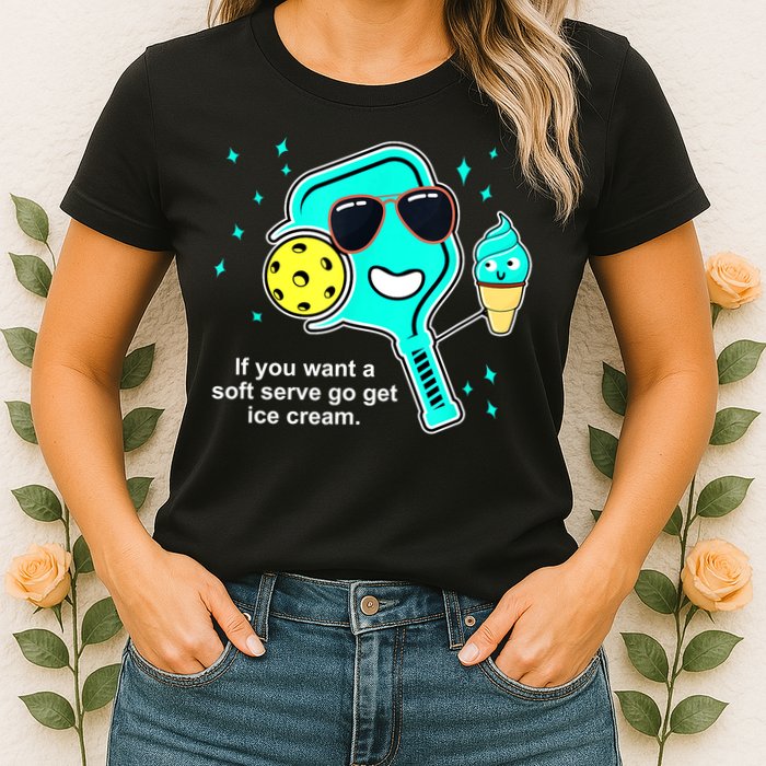 Cute Pickleball Meme If You Want A Soft Serve Go Get Ice Cream Gift Womens T-Shirt