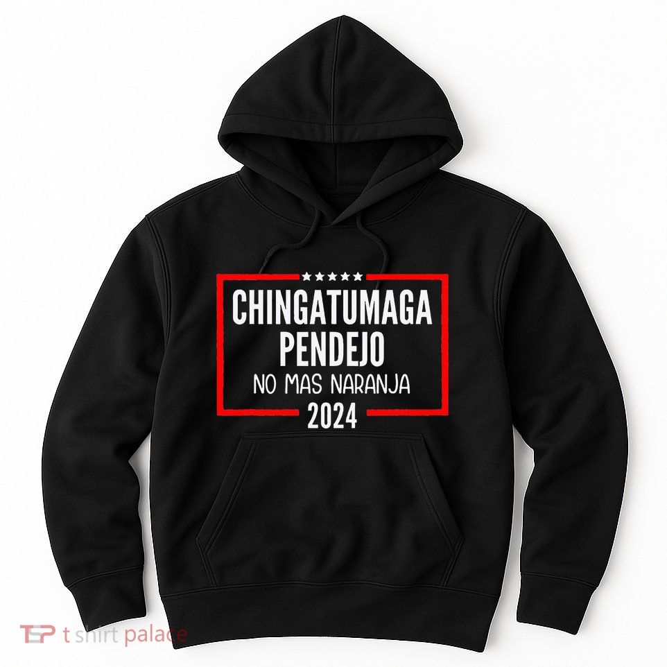 Chingatumaga Pendejo No Mas Naranja 2024 Funny Anti Trump Hoodie