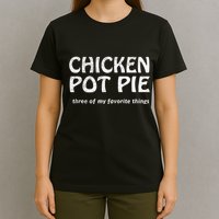 Chicken Pot Pie Three Of My Favorite Things By Yoratees T-Shirt