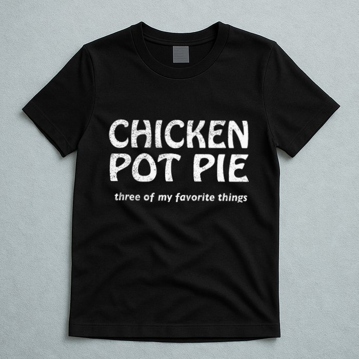 Chicken Pot Pie Three Of My Favorite Things By Yoratees T-Shirt