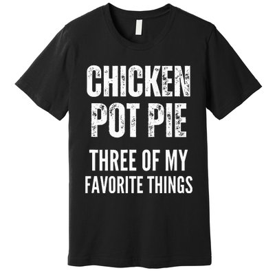 Chicken Pot Pie Three Of My Favorite Things Pot Pie Premium T-Shirt