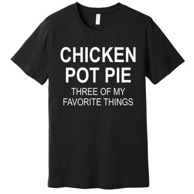 Chicken Pot Pie Three Of My Favorite Funny Gift Premium T-Shirt