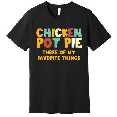 Chicken Pot Pie Three Of My Favorite Things Premium T-Shirt