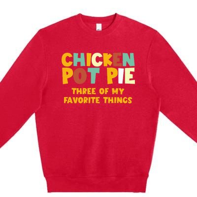 Chicken Pot Pie Three Of My Favorite Things Premium Crewneck Sweatshirt