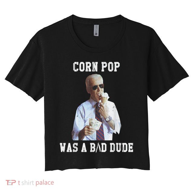 Corn Pop Was A Bad Dude Joe Biden Funny Political Meme Crop Top