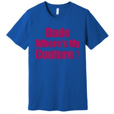 Couture Quote Dude WhereS My Couture Premium T-Shirt