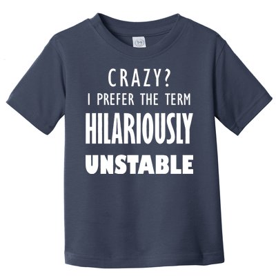 Crazy I Prefer The Term Hilariously Unstable Toddler T-Shirt